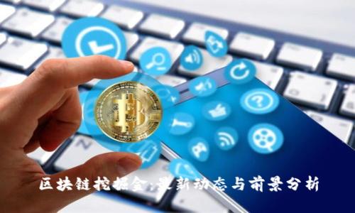 区块链挖掘金：最新动态与前景分析