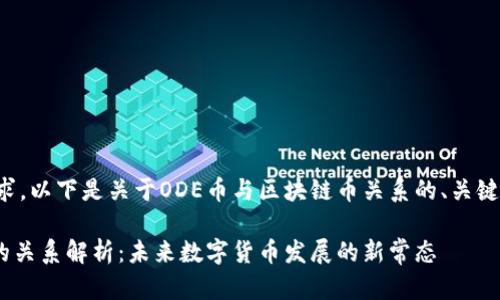 请根据您的具体需求，以下是关于ODE币与区块链币关系的、关键词及内容结构示范。

ODE币与区块链币的关系解析：未来数字货币发展的新常态