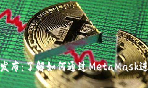 MetaMask与代币发布：了解如何通过MetaMask进行代币管理和交易