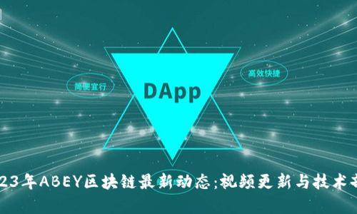 2023年ABEY区块链最新动态：视频更新与技术剖析
