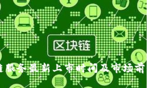 区块链服务最新上市时间及市场前景分析