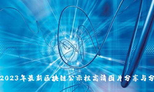 : 2023年最新区块链公示栏高清图片分享与分析