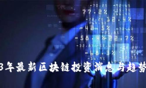 2023年最新区块链投资消息与趋势分析