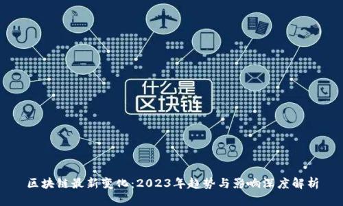区块链最新变化：2023年趋势与影响深度解析