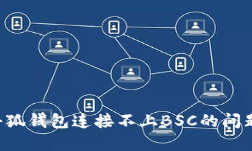 如何解决小狐钱包连接不上BSC的问题：全面指南