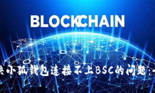 如何解决小狐钱包连接不上BSC的问题：全面指南