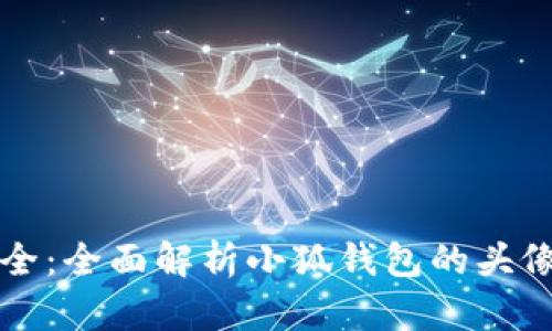 小狐钱包头像图解大全：全面解析小狐钱包的头像使用技巧与个性展示