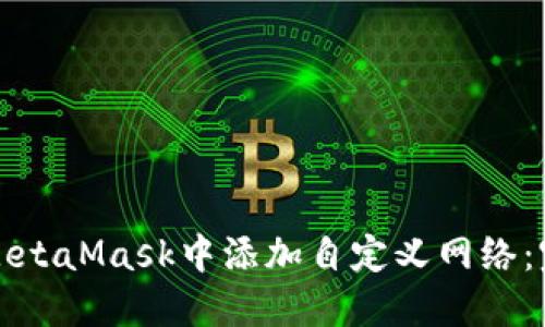 如何在MetaMask中添加自定义网络：完整指南