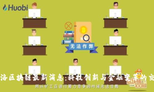 飞洛区块链最新消息：科技创新与金融变革的交汇