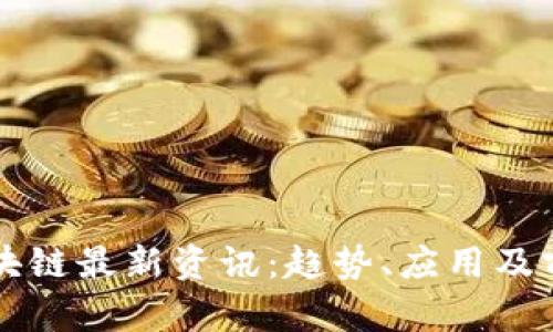 七曾区块链最新资讯：趋势、应用及前景分析