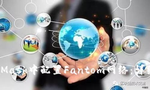 如何在MetaMask中配置Fantom网络：详细步骤与指南