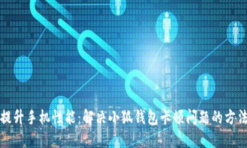 提升手机性能：解决小狐钱包卡顿问题的方法