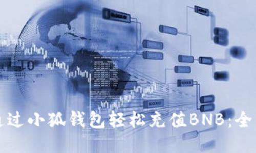 如何通过小狐钱包轻松充值BNB：全面指南